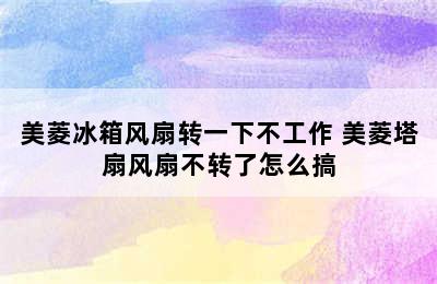 美菱冰箱风扇转一下不工作 美菱塔扇风扇不转了怎么搞